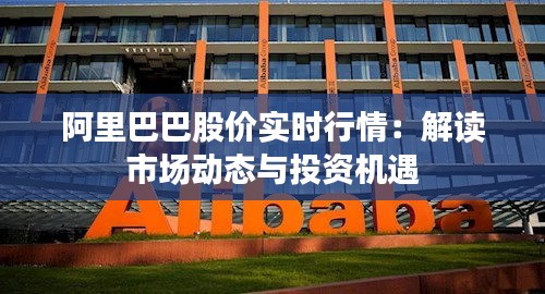 阿里巴巴股价实时行情:解读市场动态与投资机遇