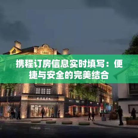 携程订房信息实时填写:便捷与安全的完美结合