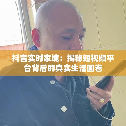 抖音实时家境:揭秘短视频平台背后的真实生活画卷