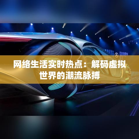 网络生活实时热点:解码虚拟世界的潮流脉搏