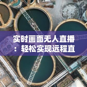 实时画面无人直播:轻松实现远程直播的秘诀