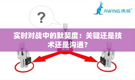 实时对战中的默契度:关键还是技术还是沟通?