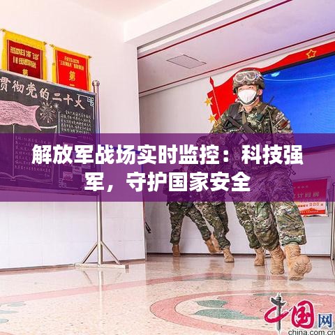 解放军战场实时监控:科技强军,守护国家安全