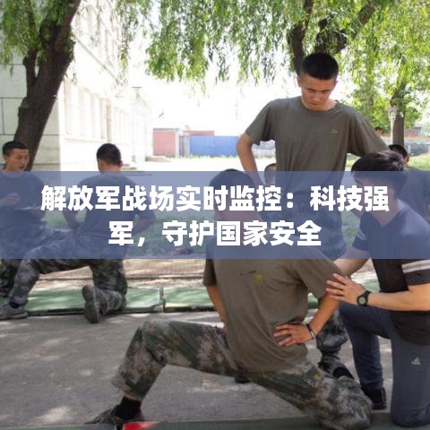 解放军战场实时监控:科技强军,守护国家安全