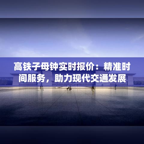 高铁子母钟实时报价:精准时间服务,助力现代交通发展