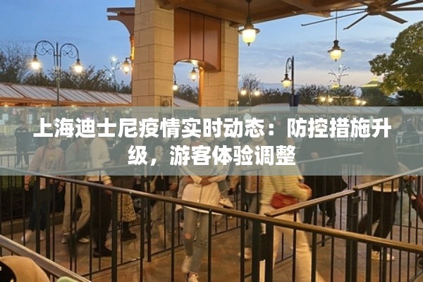 上海迪士尼疫情实时动态：防控措施升级，游客体验调整