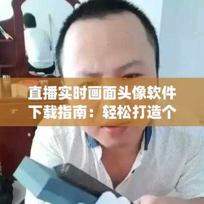 直播实时画面头像软件下载指南：轻松打造个性化直播形象