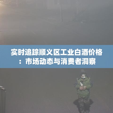 实时追踪顺义区工业白酒价格:市场动态与消费者洞察
