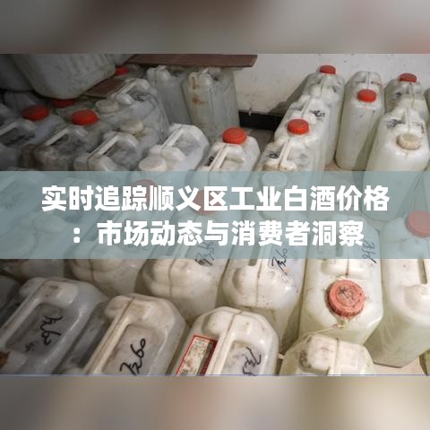 实时追踪顺义区工业白酒价格:市场动态与消费者洞察