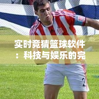 实时竞猜篮球软件:科技与娱乐的完美融合