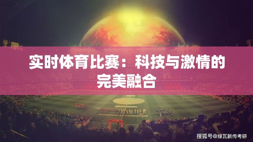 实时体育比赛:科技与激情的完美融合