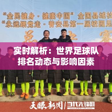 实时解析：世界足球队排名动态与影响因素
