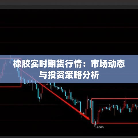橡胶实时期货行情：市场动态与投资策略分析