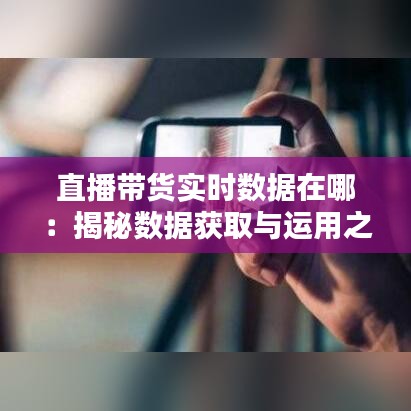 直播带货实时数据在哪：揭秘数据获取与运用之道