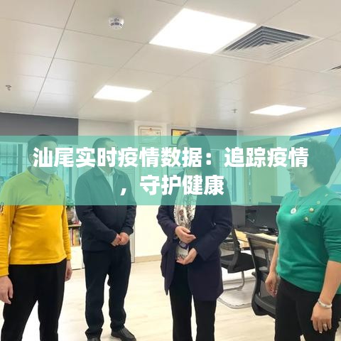 汕尾实时疫情数据:追踪疫情,守护健康