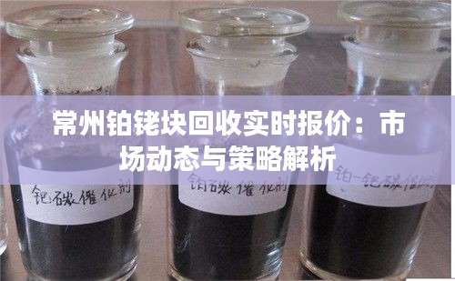 常州铂铑块回收实时报价：市场动态与策略解析