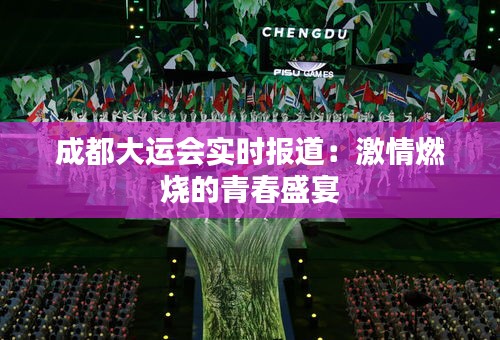 成都大运会实时报道:激情燃烧的青春盛宴