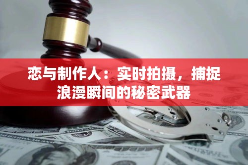 恋与制作人:实时拍摄,捕捉浪漫瞬间的秘密武器