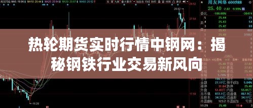 热轮期货实时行情中钢网：揭秘钢铁行业交易新风向