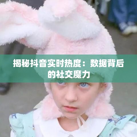 揭秘抖音实时热度：数据背后的社交魔力