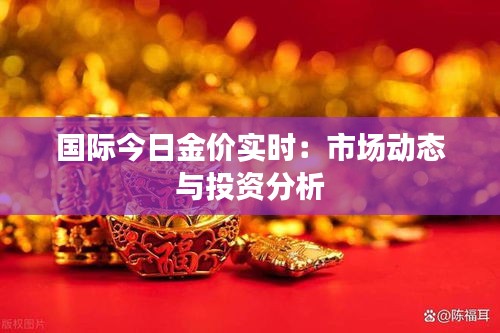 国际今日金价实时:市场动态与投资分析