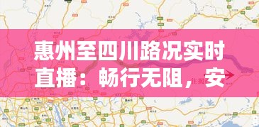 惠州至四川路况实时直播:畅行无阻,安全导航
