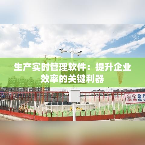 生产实时管理软件:提升企业效率的关键利器
