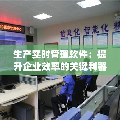 生产实时管理软件:提升企业效率的关键利器