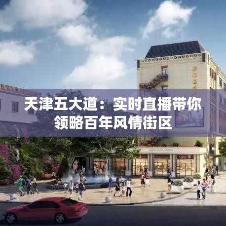 天津五大道:实时直播带你领略百年风情街区