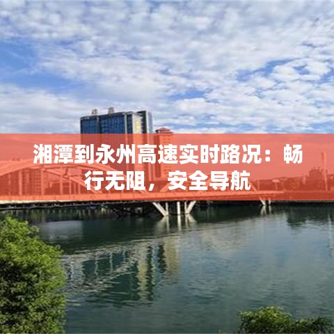 湘潭到永州高速实时路况：畅行无阻，安全导航