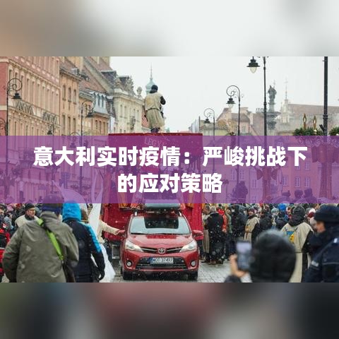 意大利实时疫情:严峻挑战下的应对策略