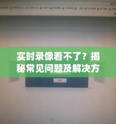 实时录像看不了?揭秘常见问题及解决方案