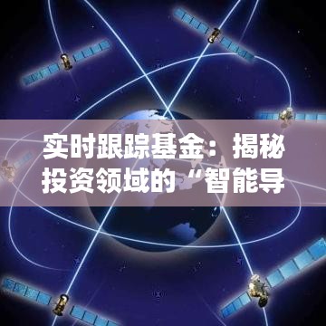 实时跟踪基金:揭秘投资领域的“智能导航”
