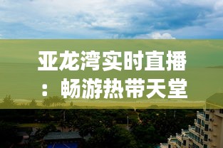 亚龙湾实时直播:畅游热带天堂的天气奇观