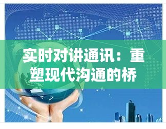 实时对讲通讯:重塑现代沟通的桥梁