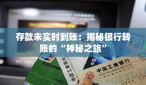 存款未实时到账:揭秘银行转账的“神秘之旅”