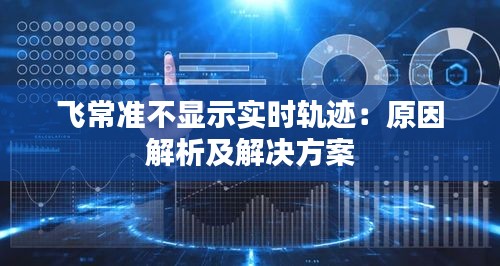 飞常准不显示实时轨迹:原因解析及解决方案