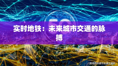 实时地铁:未来城市交通的脉搏