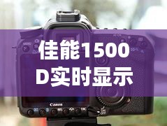 佳能1500D实时显示拍摄难题解析及解决方案