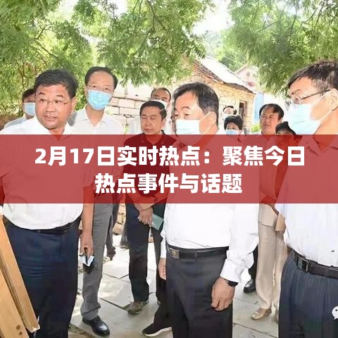 2月17日实时热点：聚焦今日热点事件与话题