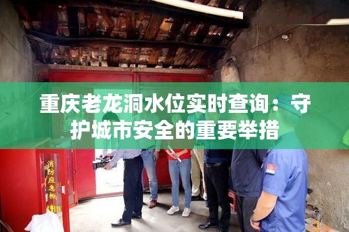 重庆老龙洞水位实时查询:守护城市安全的重要举措