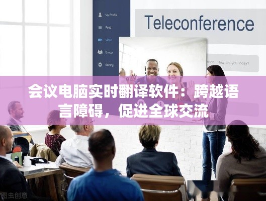 会议电脑实时翻译软件:跨越语言障碍,促进全球交流