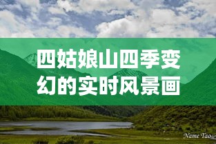 四姑娘山四季变幻的实时风景画卷