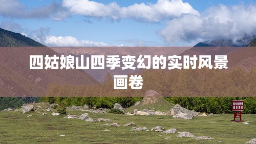 四姑娘山四季变幻的实时风景画卷