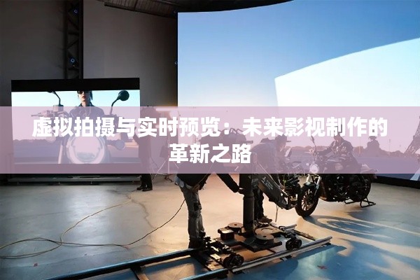 虚拟拍摄与实时预览:未来影视制作的革新之路