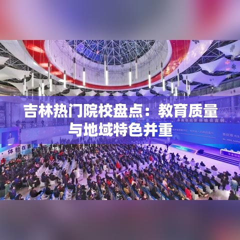 吉林热门院校盘点：教育质量与地域特色并重