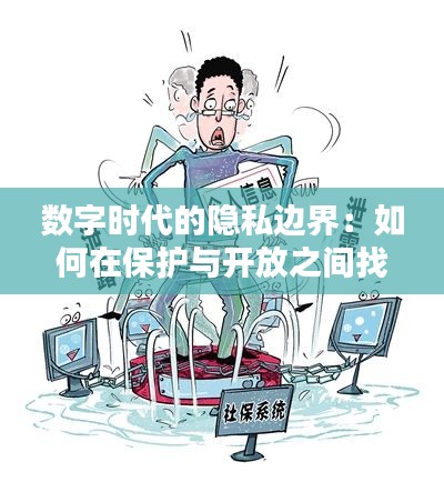 数字时代的隐私边界:如何在保护与开放之间找到平衡