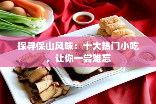 探寻保山风味:十大热门小吃,让你一尝难忘