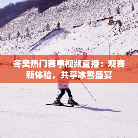 冬奥热门赛事视频直播:观赛新体验,共享冰雪盛宴
