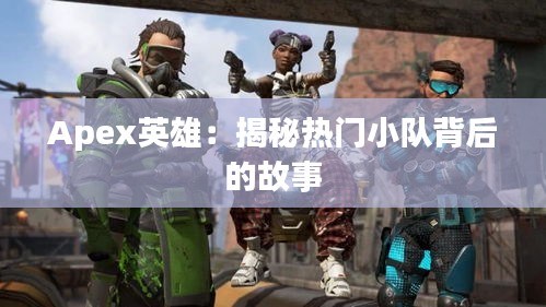 Apex英雄:揭秘热门小队背后的故事